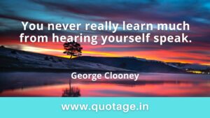 Read more about the article “You never really learn much from hearing yourself speak.” — George Clooney